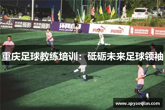 重庆足球教练培训：砥砺未来足球领袖